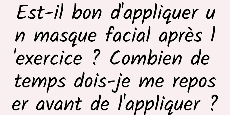 Est-il bon d'appliquer un masque facial après l'exercice ? Combien de temps dois-je me reposer avant de l'appliquer ?