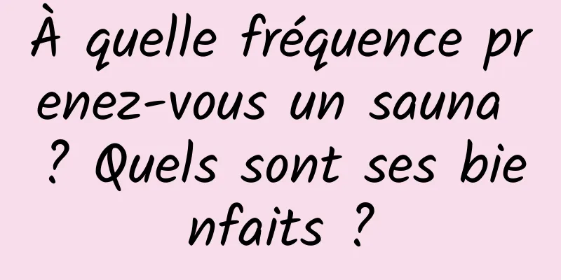 À quelle fréquence prenez-vous un sauna ? Quels sont ses bienfaits ?