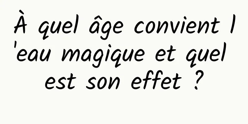 À quel âge convient l'eau magique et quel est son effet ?