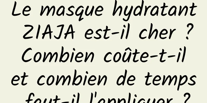 Le masque hydratant ZIAJA est-il cher ? Combien coûte-t-il et combien de temps faut-il l'appliquer ?