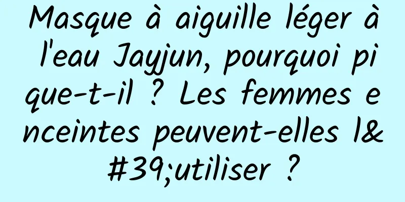Masque à aiguille léger à l'eau Jayjun, pourquoi pique-t-il ? Les femmes enceintes peuvent-elles l'utiliser ?