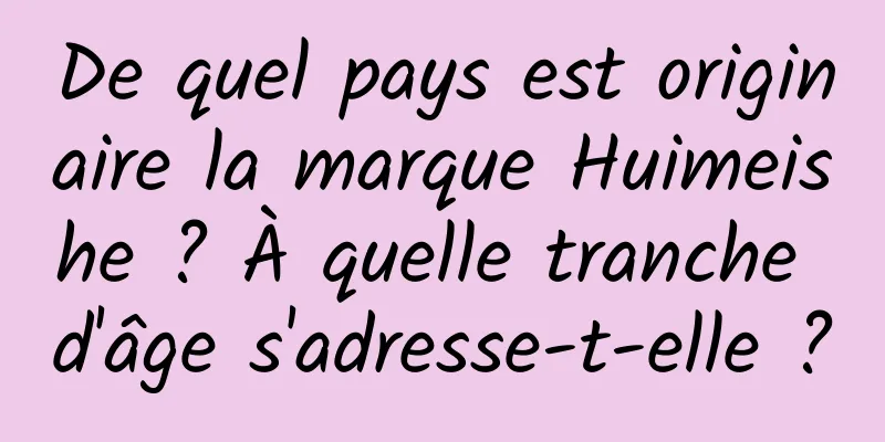 De quel pays est originaire la marque Huimeishe ? À quelle tranche d'âge s'adresse-t-elle ?