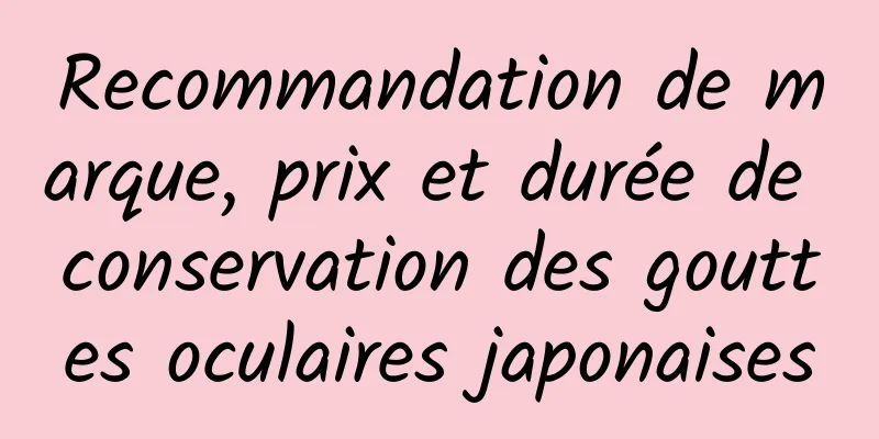 Recommandation de marque, prix et durée de conservation des gouttes oculaires japonaises
