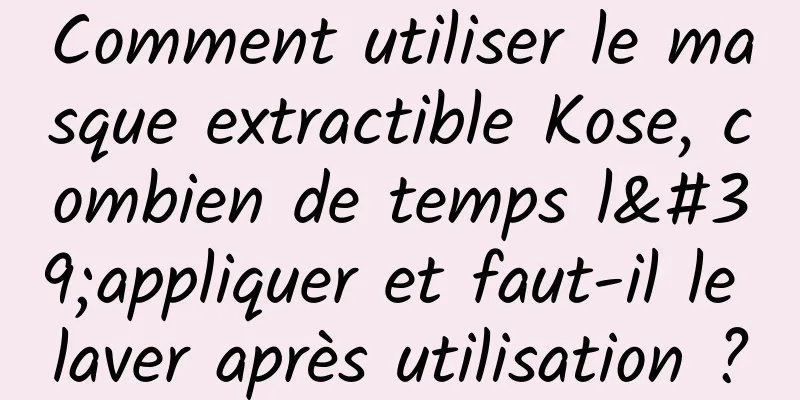 Comment utiliser le masque extractible Kose, combien de temps l'appliquer et faut-il le laver après utilisation ?