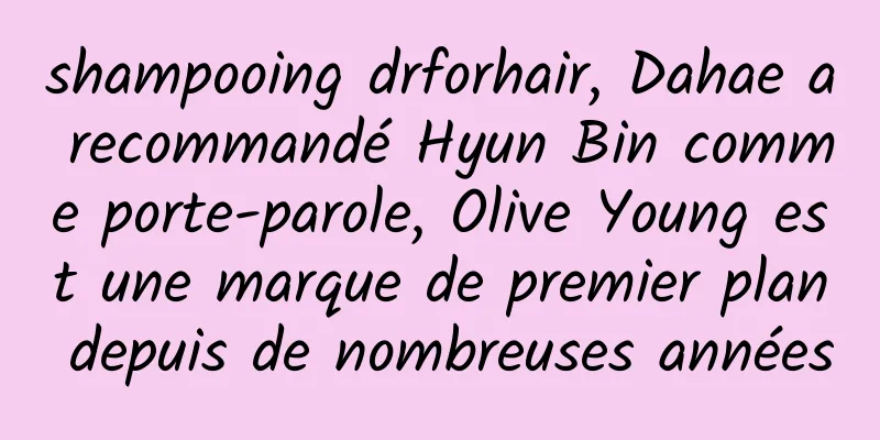 shampooing drforhair, Dahae a recommandé Hyun Bin comme porte-parole, Olive Young est une marque de premier plan depuis de nombreuses années