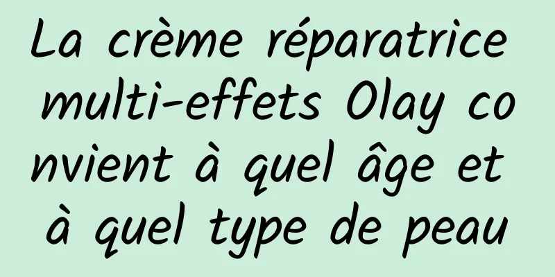 La crème réparatrice multi-effets Olay convient à quel âge et à quel type de peau