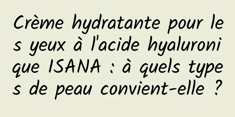 Crème hydratante pour les yeux à l'acide hyaluronique ISANA : à quels types de peau convient-elle ?