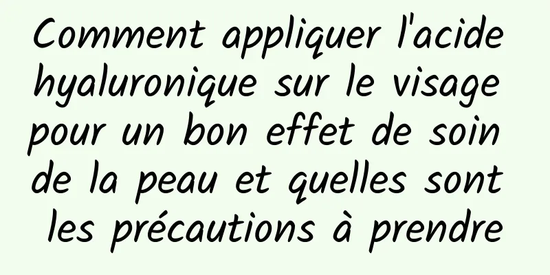 Comment appliquer l'acide hyaluronique sur le visage pour un bon effet de soin de la peau et quelles sont les précautions à prendre