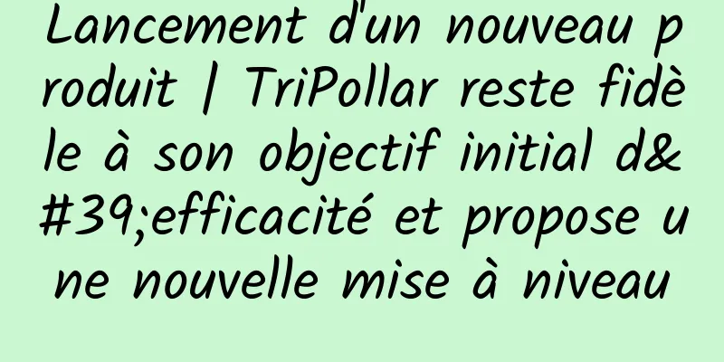 Lancement d'un nouveau produit | TriPollar reste fidèle à son objectif initial d'efficacité et propose une nouvelle mise à niveau