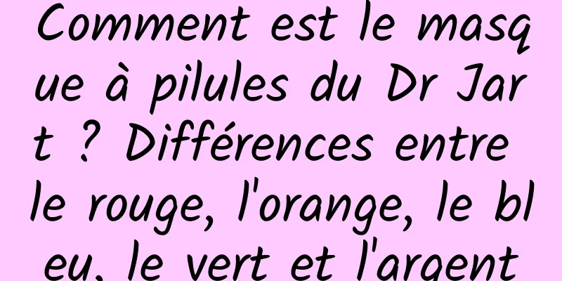 Comment est le masque à pilules du Dr Jart ? Différences entre le rouge, l'orange, le bleu, le vert et l'argent