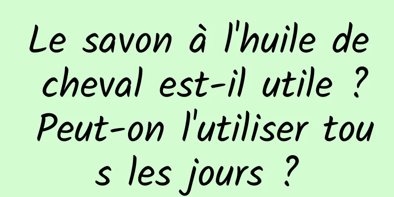 Le savon à l'huile de cheval est-il utile ? Peut-on l'utiliser tous les jours ?