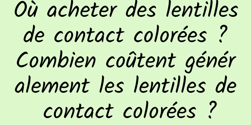Où acheter des lentilles de contact colorées ? Combien coûtent généralement les lentilles de contact colorées ?