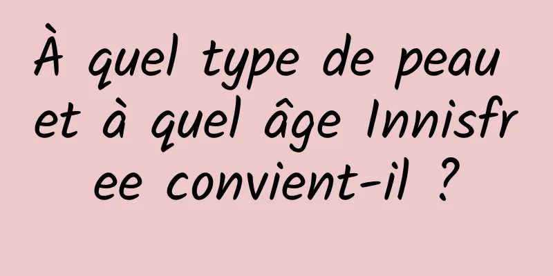 À quel type de peau et à quel âge Innisfree convient-il ?