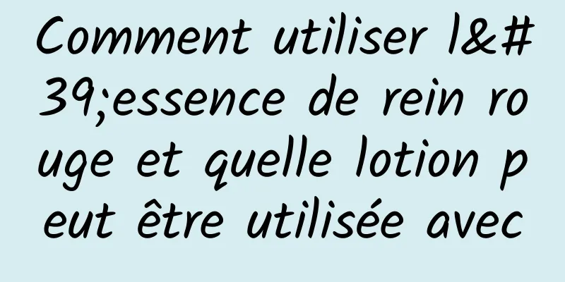 Comment utiliser l'essence de rein rouge et quelle lotion peut être utilisée avec