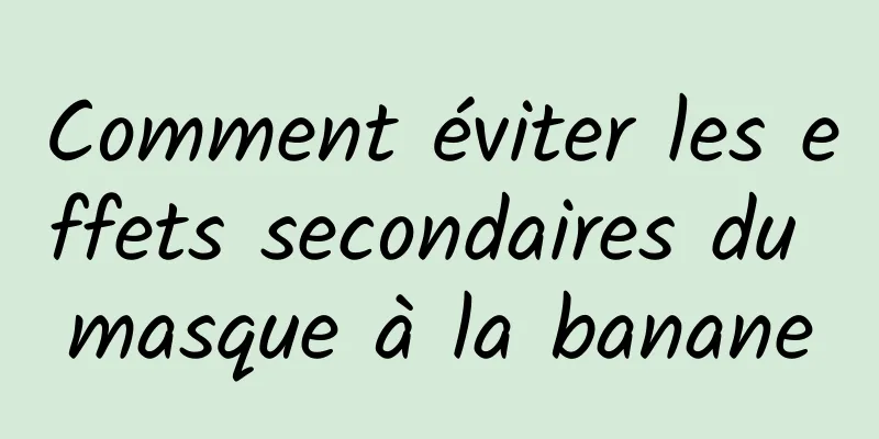 Comment éviter les effets secondaires du masque à la banane
