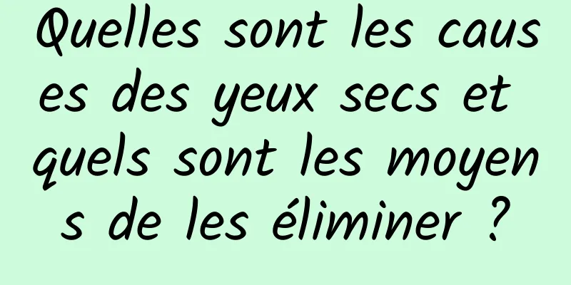 Quelles sont les causes des yeux secs et quels sont les moyens de les éliminer ?