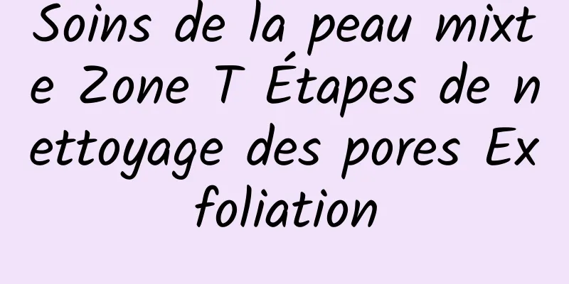 Soins de la peau mixte Zone T Étapes de nettoyage des pores Exfoliation