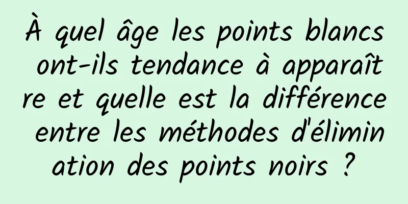 À quel âge les points blancs ont-ils tendance à apparaître et quelle est la différence entre les méthodes d'élimination des points noirs ?