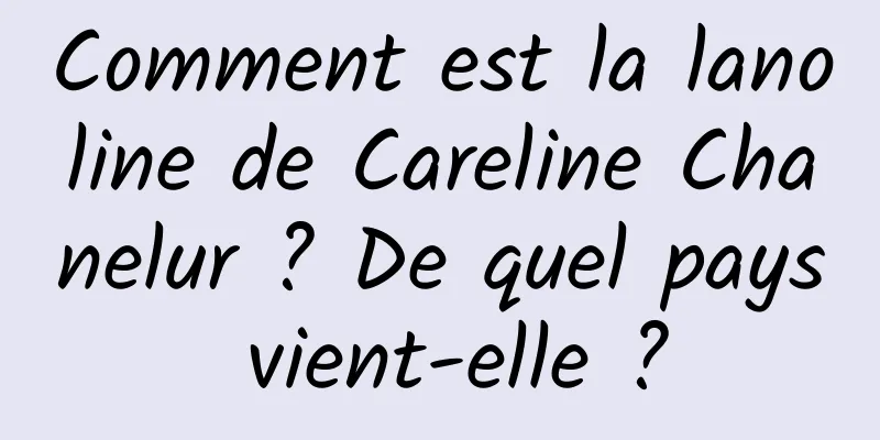 Comment est la lanoline de Careline Chanelur ? De quel pays vient-elle ?