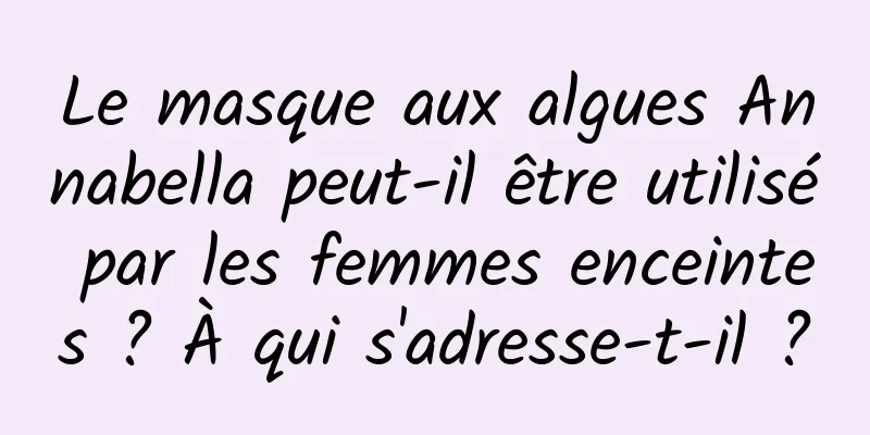 Le masque aux algues Annabella peut-il être utilisé par les femmes enceintes ? À qui s'adresse-t-il ?