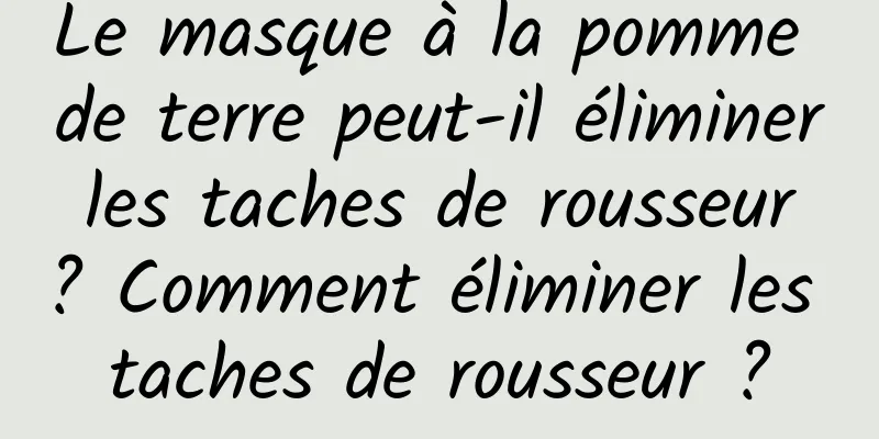 Le masque à la pomme de terre peut-il éliminer les taches de rousseur ? Comment éliminer les taches de rousseur ?