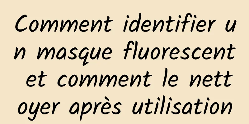 Comment identifier un masque fluorescent et comment le nettoyer après utilisation