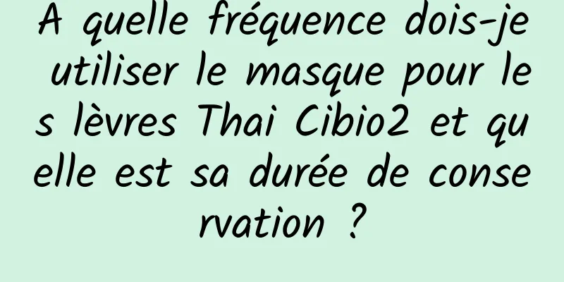 À quelle fréquence dois-je utiliser le masque pour les lèvres Thai Cibio2 et quelle est sa durée de conservation ?