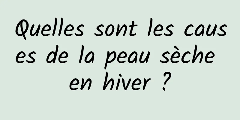 Quelles sont les causes de la peau sèche en hiver ?