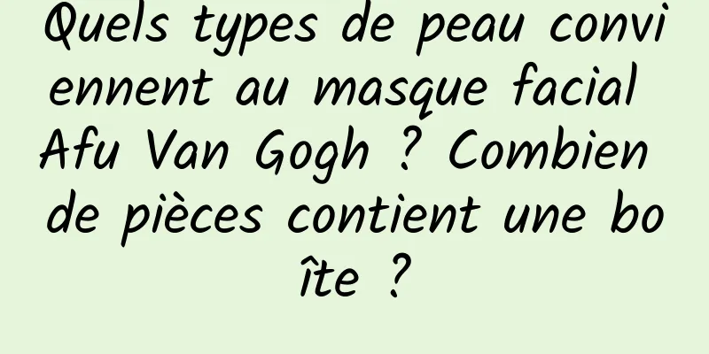 Quels types de peau conviennent au masque facial Afu Van Gogh ? Combien de pièces contient une boîte ?