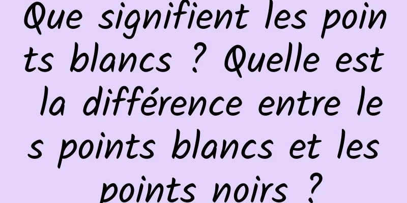 Que signifient les points blancs ? Quelle est la différence entre les points blancs et les points noirs ?