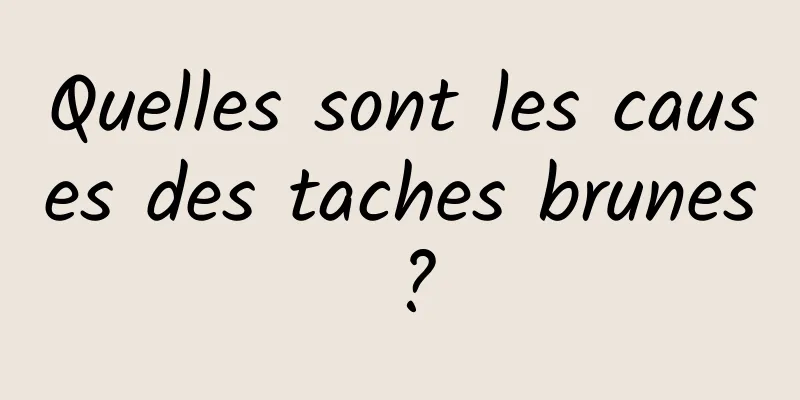 Quelles sont les causes des taches brunes ?