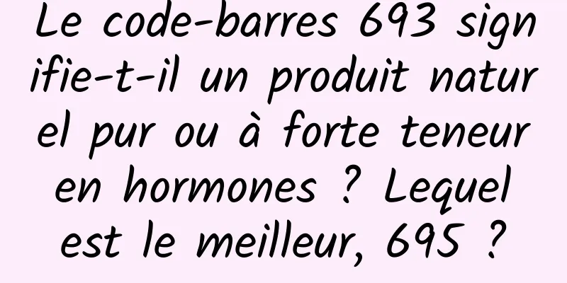 Le code-barres 693 signifie-t-il un produit naturel pur ou à forte teneur en hormones ? Lequel est le meilleur, 695 ?