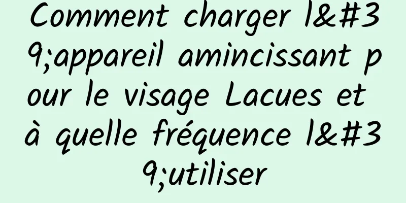 Comment charger l'appareil amincissant pour le visage Lacues et à quelle fréquence l'utiliser