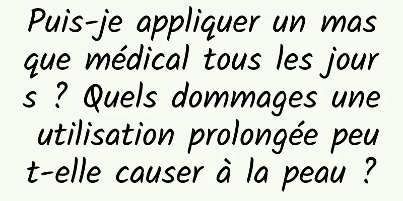 Puis-je appliquer un masque médical tous les jours ? Quels dommages une utilisation prolongée peut-elle causer à la peau ?