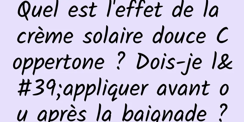 Quel est l'effet de la crème solaire douce Coppertone ? Dois-je l'appliquer avant ou après la baignade ?