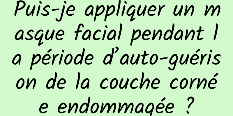 Puis-je appliquer un masque facial pendant la période d’auto-guérison de la couche cornée endommagée ?