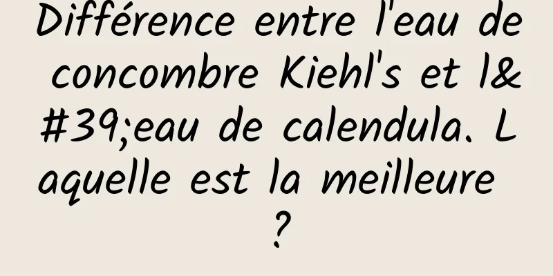 Différence entre l'eau de concombre Kiehl's et l'eau de calendula. Laquelle est la meilleure ?