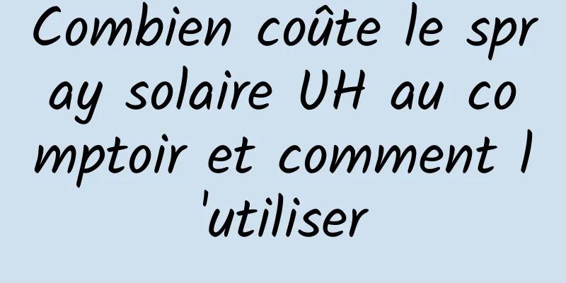 Combien coûte le spray solaire UH au comptoir et comment l'utiliser