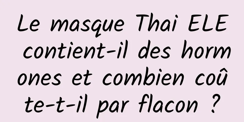 Le masque Thai ELE contient-il des hormones et combien coûte-t-il par flacon ?