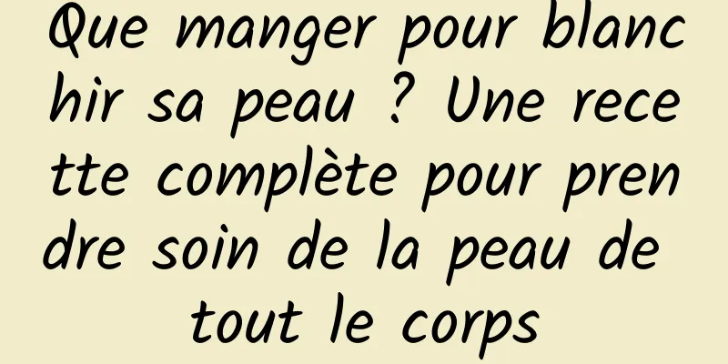 Que manger pour blanchir sa peau ? Une recette complète pour prendre soin de la peau de tout le corps