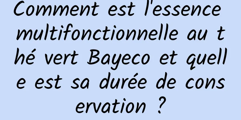 Comment est l'essence multifonctionnelle au thé vert Bayeco et quelle est sa durée de conservation ?