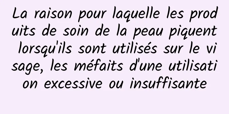 La raison pour laquelle les produits de soin de la peau piquent lorsqu'ils sont utilisés sur le visage, les méfaits d'une utilisation excessive ou insuffisante