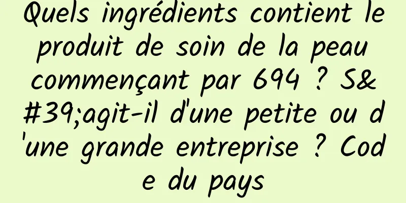 Quels ingrédients contient le produit de soin de la peau commençant par 694 ? S'agit-il d'une petite ou d'une grande entreprise ? Code du pays
