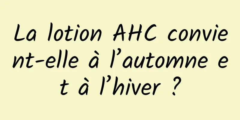 La lotion AHC convient-elle à l’automne et à l’hiver ?