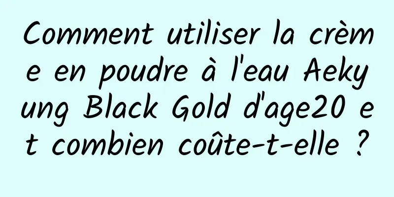 Comment utiliser la crème en poudre à l'eau Aekyung Black Gold d'age20 et combien coûte-t-elle ?
