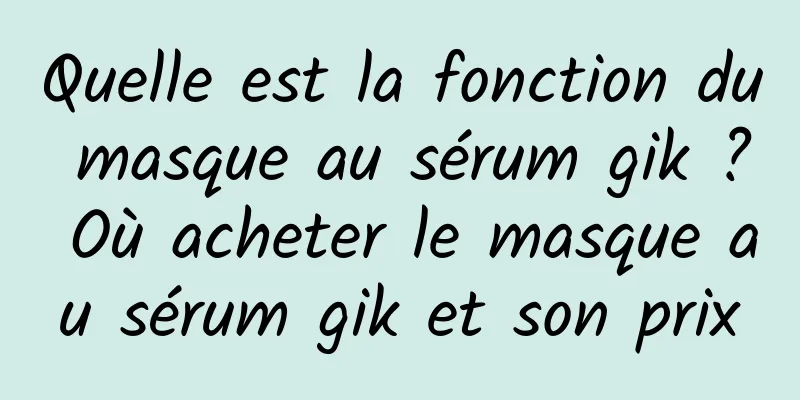 Quelle est la fonction du masque au sérum gik ? Où acheter le masque au sérum gik et son prix