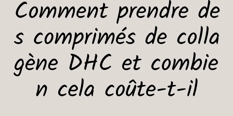 Comment prendre des comprimés de collagène DHC et combien cela coûte-t-il