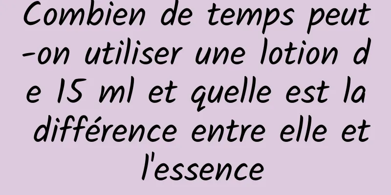 Combien de temps peut-on utiliser une lotion de 15 ml et quelle est la différence entre elle et l'essence