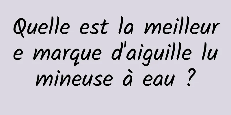 Quelle est la meilleure marque d'aiguille lumineuse à eau ?