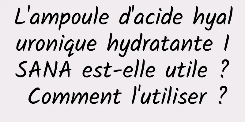 L'ampoule d'acide hyaluronique hydratante ISANA est-elle utile ? Comment l'utiliser ?